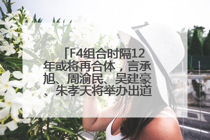 F4组合时隔12年或将再合体，言承旭、周渝民、吴建豪、朱孝天将举办出道25周年演唱会