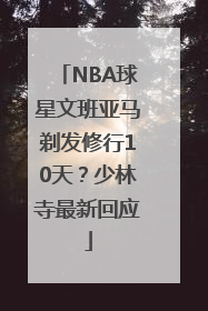 NBA球星文班亚马剃发修行10天？少林寺最新回应