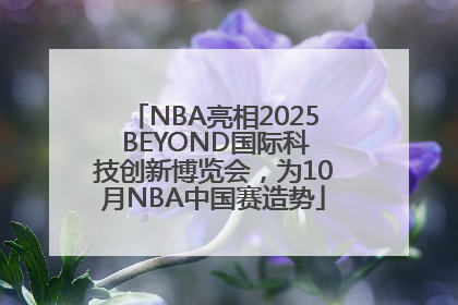 NBA亮相2025 BEYOND国际科技创新博览会，为10月NBA中国赛造势