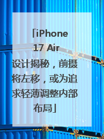iPhone 17 Air设计揭秘，前摄将左移，或为追求轻薄调整内部布局
